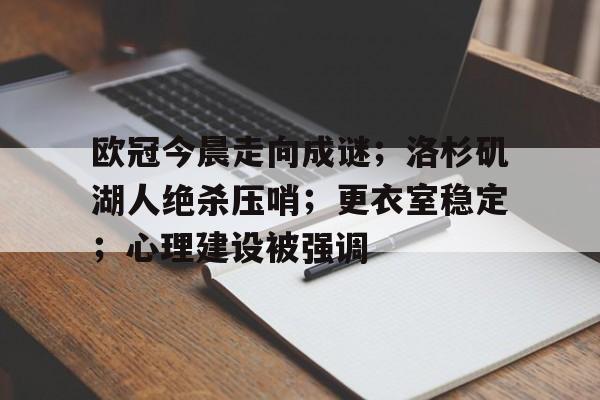 兰博电竞对战平台-欧冠今晨走向成谜；洛杉矶湖人绝杀压哨；更衣室稳定；心理建设被强调(欧冠经典绝杀)
