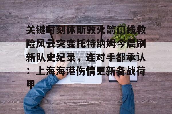 关于关键时刻休斯敦火箭门线救险风云突变托特纳姆今晨刷新队史纪录，连对手都承认：上海海港伤情更新备战荷甲的信息