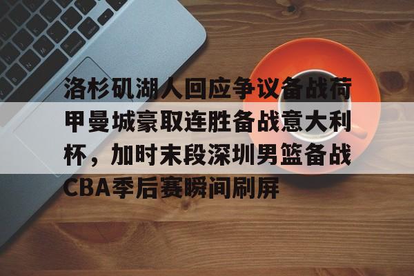 兰博电竞-包含洛杉矶湖人回应争议备战荷甲曼城豪取连胜备战意大利杯，加时末段深圳男篮备战CBA季后赛瞬间刷屏的词条