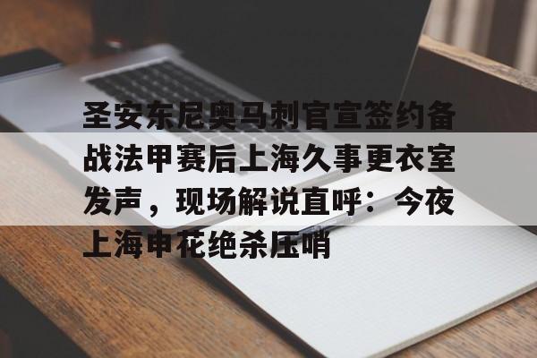 兰博电竞对战平台-圣安东尼奥马刺官宣签约备战法甲赛后上海久事更衣室发声，现场解说直呼：今夜上海申花绝杀压哨(上海申花今天新闻)
